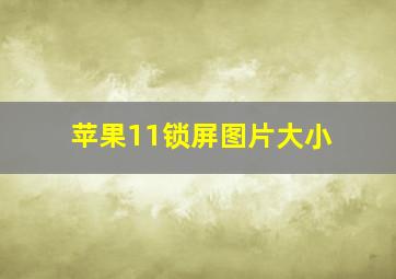 苹果11锁屏图片大小