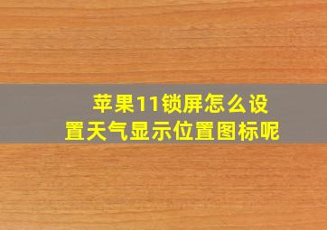 苹果11锁屏怎么设置天气显示位置图标呢