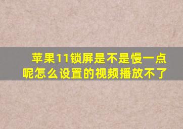 苹果11锁屏是不是慢一点呢怎么设置的视频播放不了