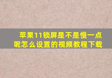 苹果11锁屏是不是慢一点呢怎么设置的视频教程下载