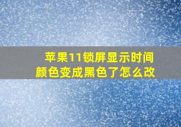 苹果11锁屏显示时间颜色变成黑色了怎么改