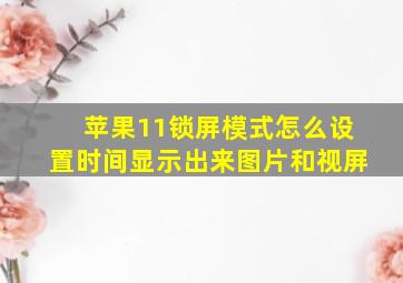 苹果11锁屏模式怎么设置时间显示出来图片和视屏