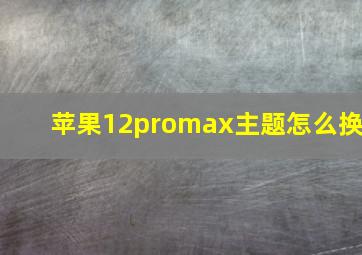 苹果12promax主题怎么换