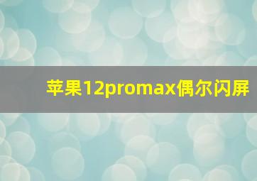 苹果12promax偶尔闪屏