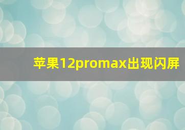 苹果12promax出现闪屏