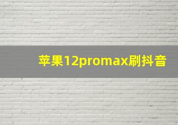 苹果12promax刷抖音