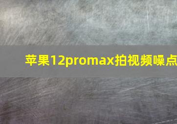 苹果12promax拍视频噪点