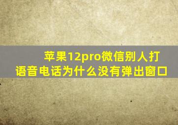 苹果12pro微信别人打语音电话为什么没有弹出窗口