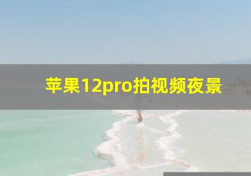 苹果12pro拍视频夜景