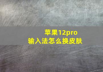 苹果12pro输入法怎么换皮肤