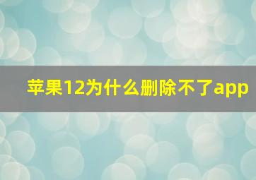 苹果12为什么删除不了app