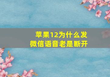 苹果12为什么发微信语音老是断开