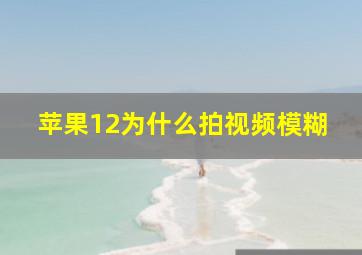 苹果12为什么拍视频模糊