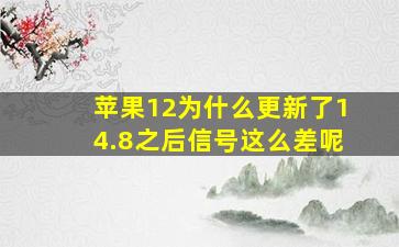 苹果12为什么更新了14.8之后信号这么差呢