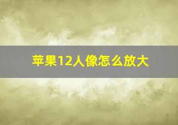 苹果12人像怎么放大