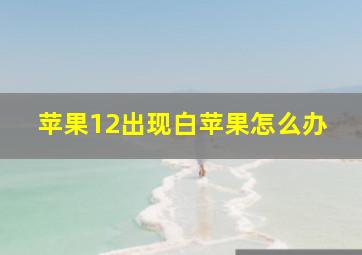 苹果12出现白苹果怎么办