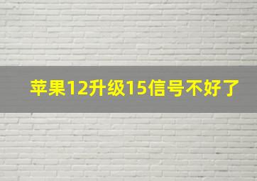 苹果12升级15信号不好了