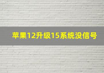 苹果12升级15系统没信号