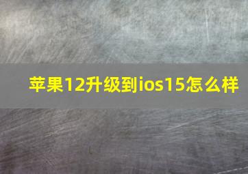 苹果12升级到ios15怎么样