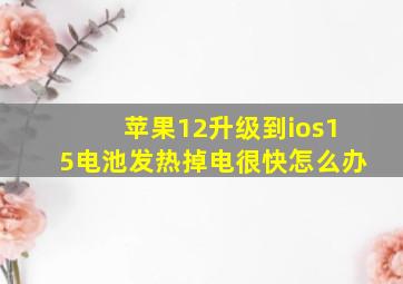 苹果12升级到ios15电池发热掉电很快怎么办