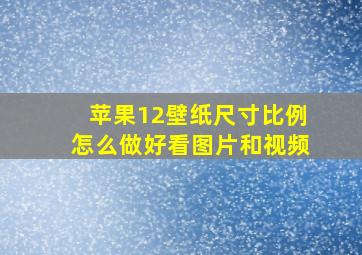 苹果12壁纸尺寸比例怎么做好看图片和视频