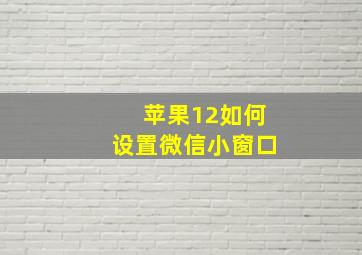 苹果12如何设置微信小窗口