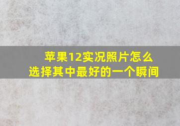 苹果12实况照片怎么选择其中最好的一个瞬间