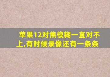 苹果12对焦模糊一直对不上,有时候录像还有一条条