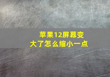 苹果12屏幕变大了怎么缩小一点