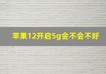 苹果12开启5g会不会不好