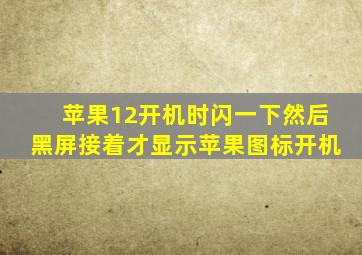 苹果12开机时闪一下然后黑屏接着才显示苹果图标开机