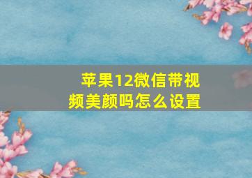 苹果12微信带视频美颜吗怎么设置