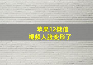 苹果12微信视频人脸变形了