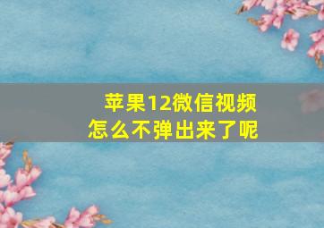 苹果12微信视频怎么不弹出来了呢