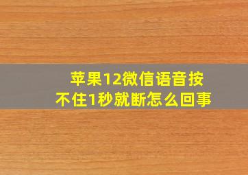 苹果12微信语音按不住1秒就断怎么回事