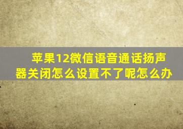 苹果12微信语音通话扬声器关闭怎么设置不了呢怎么办