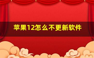 苹果12怎么不更新软件