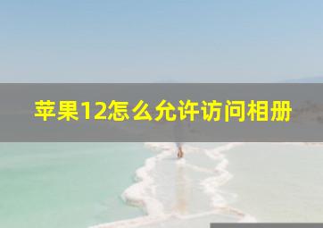 苹果12怎么允许访问相册