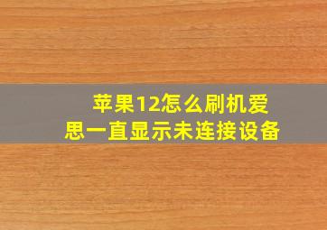 苹果12怎么刷机爱思一直显示未连接设备