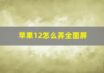 苹果12怎么弄全面屏