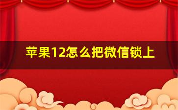 苹果12怎么把微信锁上