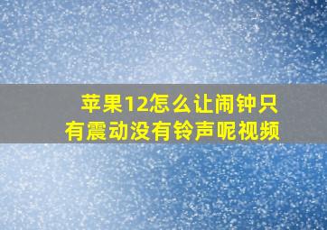 苹果12怎么让闹钟只有震动没有铃声呢视频