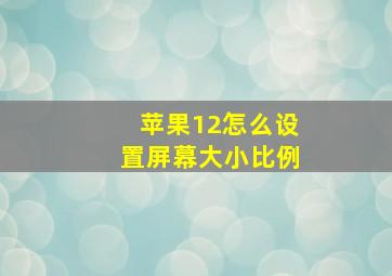 苹果12怎么设置屏幕大小比例