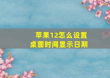 苹果12怎么设置桌面时间显示日期