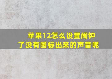 苹果12怎么设置闹钟了没有图标出来的声音呢