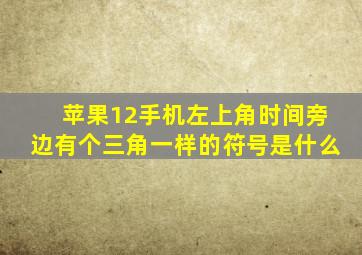 苹果12手机左上角时间旁边有个三角一样的符号是什么