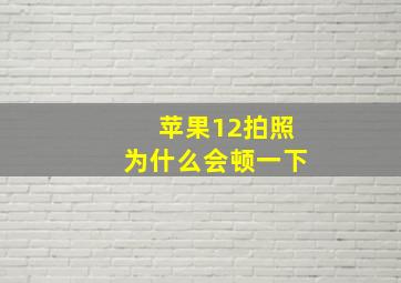 苹果12拍照为什么会顿一下