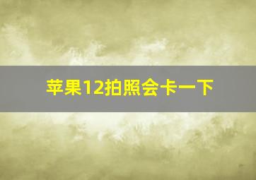 苹果12拍照会卡一下