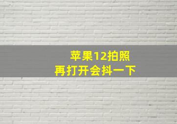 苹果12拍照再打开会抖一下