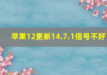 苹果12更新14.7.1信号不好